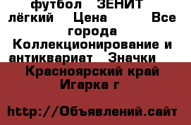 1.1) футбол : ЗЕНИТ  (лёгкий) › Цена ­ 249 - Все города Коллекционирование и антиквариат » Значки   . Красноярский край,Игарка г.